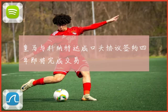 皇马与科纳特达成口头协议签约四年即将完成交易