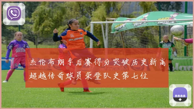 杰伦布朗季后赛得分突破历史新高超越传奇球员荣登队史第七位