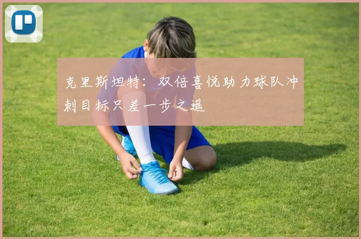 克里斯坦特：双倍喜悦助力球队冲刺目标只差一步之遥