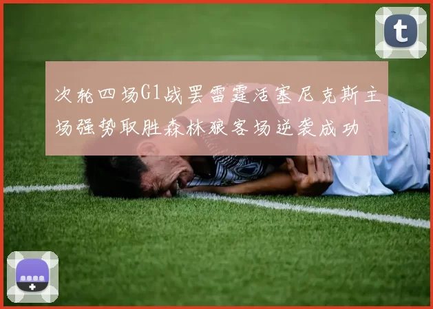 次轮四场G1战罢雷霆活塞尼克斯主场强势取胜森林狼客场逆袭成功