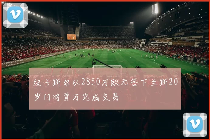 纽卡斯尔以2850万欧元签下兰斯20岁门将贾万完成交易